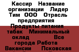 Кассир › Название организации ­ Лидер Тим, ООО › Отрасль предприятия ­ Продукты питания, табак › Минимальный оклад ­ 13 000 - Все города Работа » Вакансии   . Псковская обл.,Великие Луки г.